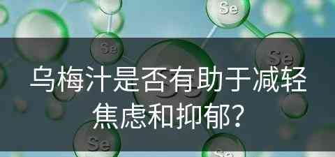 乌梅汁是否有助于减轻焦虑和抑郁？